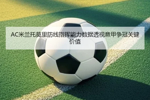 AC米兰托莫里防线指挥能力数据透视意甲争冠关键价值