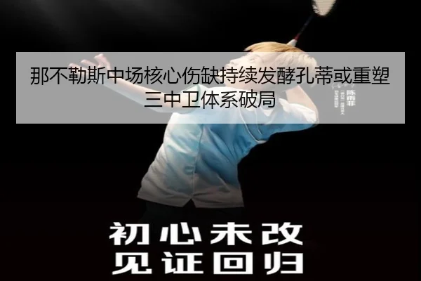 那不勒斯中场核心伤缺持续发酵孔蒂或重塑三中卫体系破局